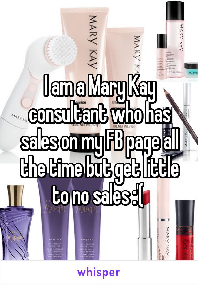 I am a Mary Kay consultant who has sales on my FB page all the time but get little to no sales :'( 