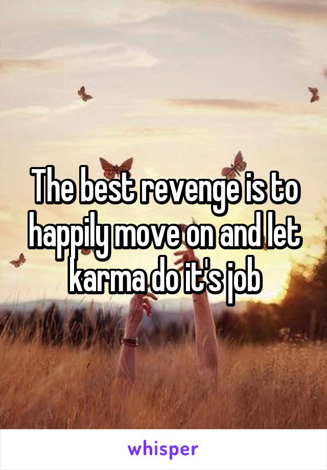 The best revenge is to happily move on and let karma do it's job