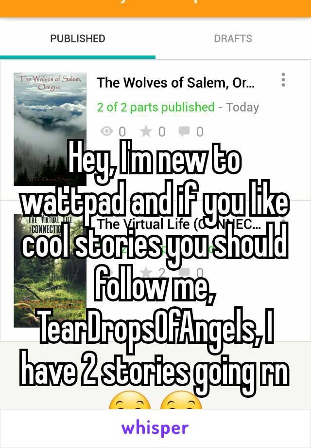 Hey, I'm new to wattpad and if you like cool stories you should follow me, TearDropsOfAngels, I have 2 stories going rn😊😊