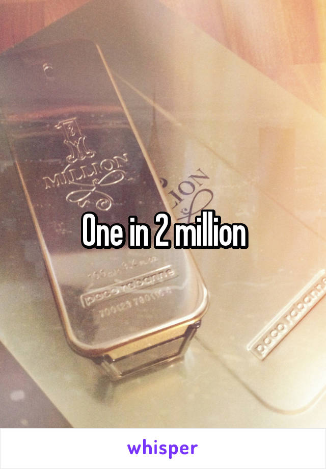 One in 2 million