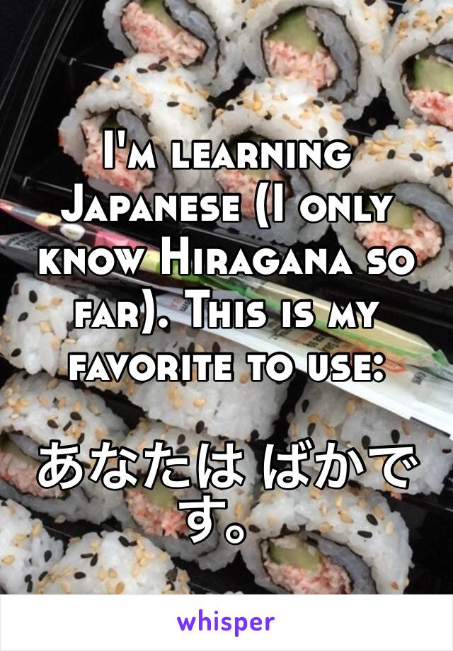 I'm learning Japanese (I only know Hiragana so far). This is my favorite to use:

あなたは ばかです。