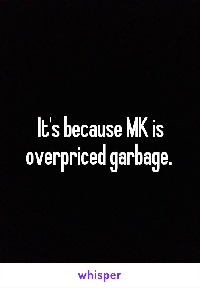 It's because MK is overpriced garbage. 