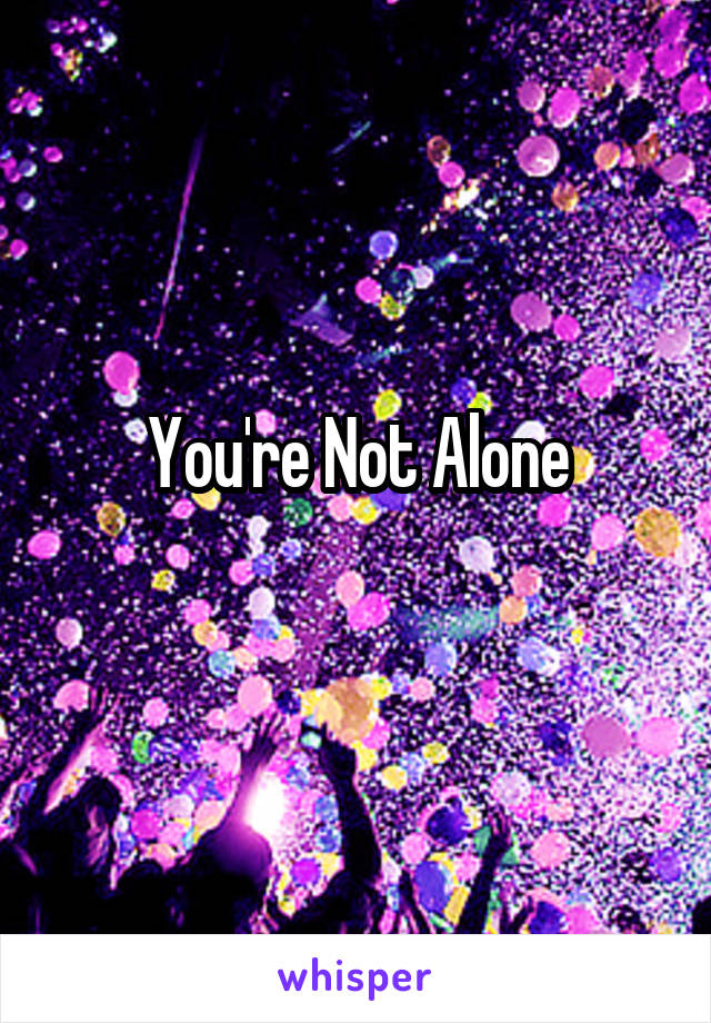 You're Not Alone
