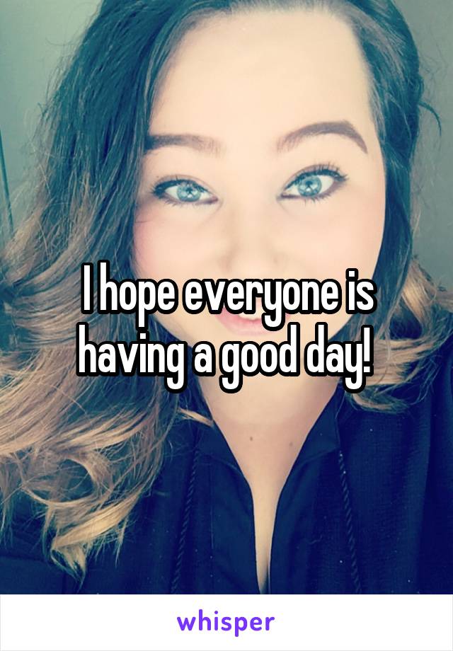 I hope everyone is having a good day! 