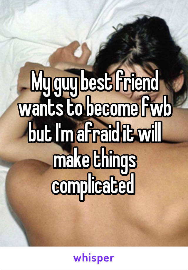 My guy best friend wants to become fwb but I'm afraid it will make things complicated 