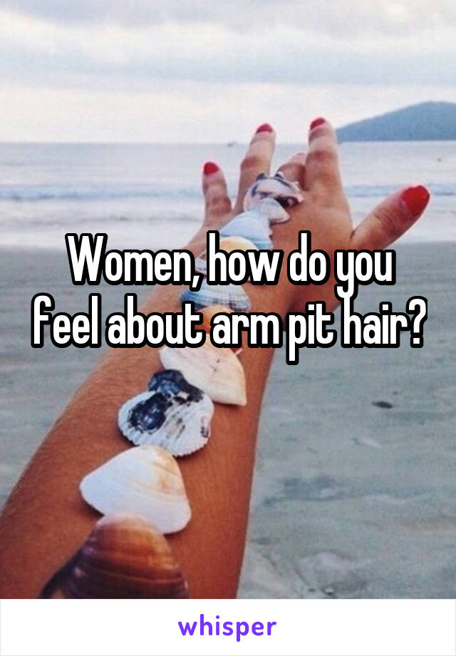 Women, how do you feel about arm pit hair? 