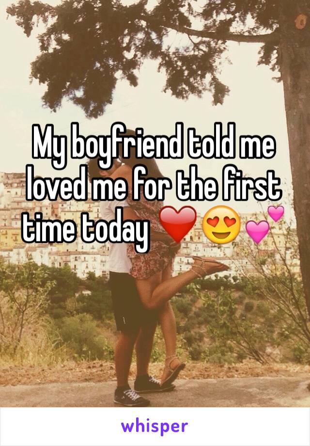 My boyfriend told me loved me for the first time today â�¤ï¸�ðŸ˜�ðŸ’•