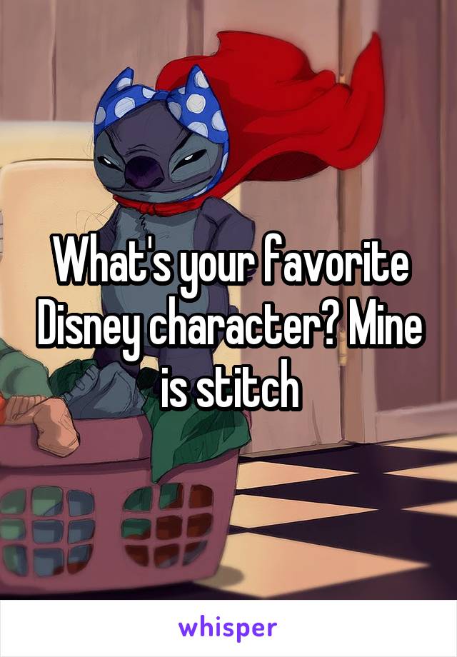 What's your favorite Disney character? Mine is stitch