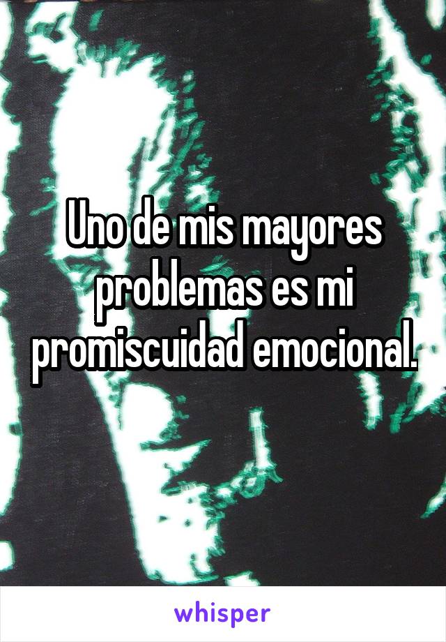 Uno de mis mayores problemas es mi promiscuidad emocional. 