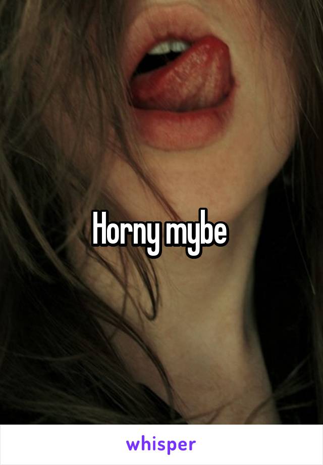 Horny mybe 