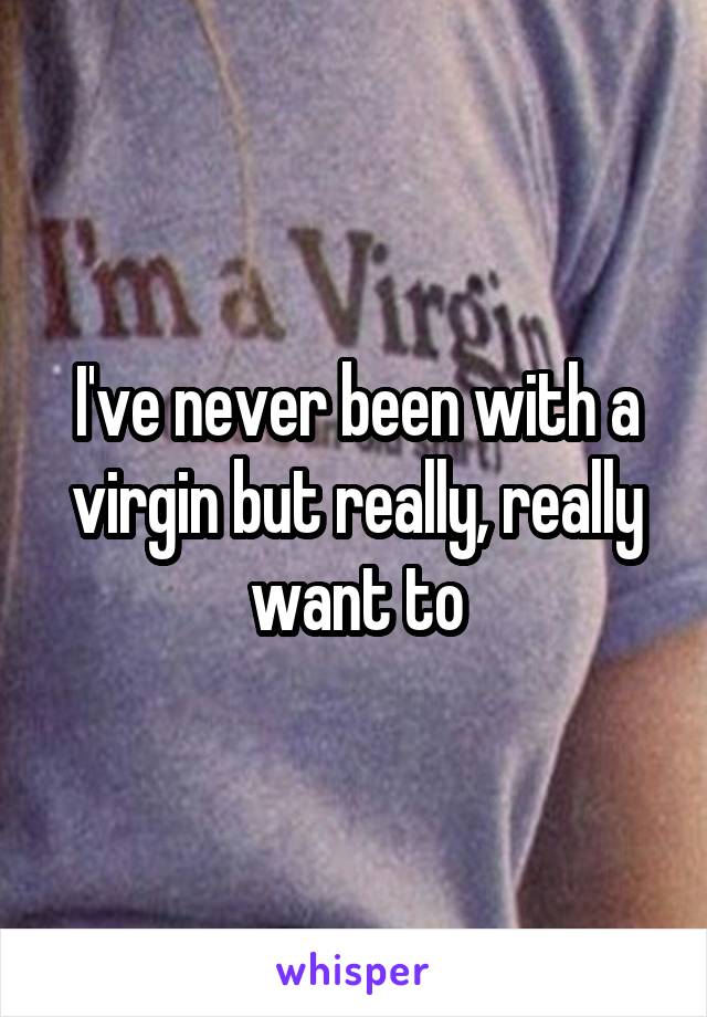 I've never been with a virgin but really, really want to