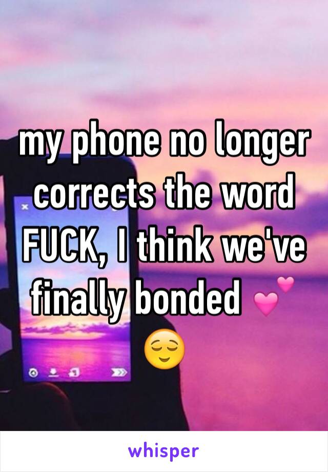 my phone no longer corrects the word FUCK, I think we've finally bonded 💕😌