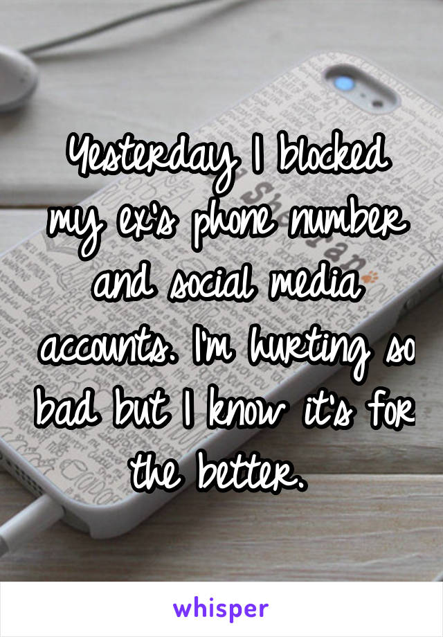 Yesterday I blocked my ex's phone number and social media accounts. I'm hurting so bad but I know it's for the better. 