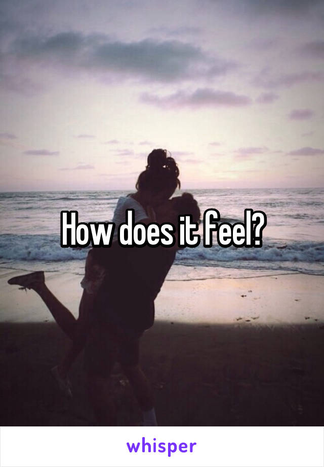 How does it feel?