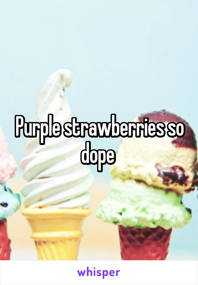 Purple strawberries so dope 