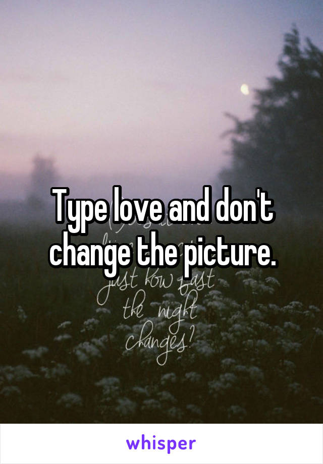 Type love and don't change the picture.