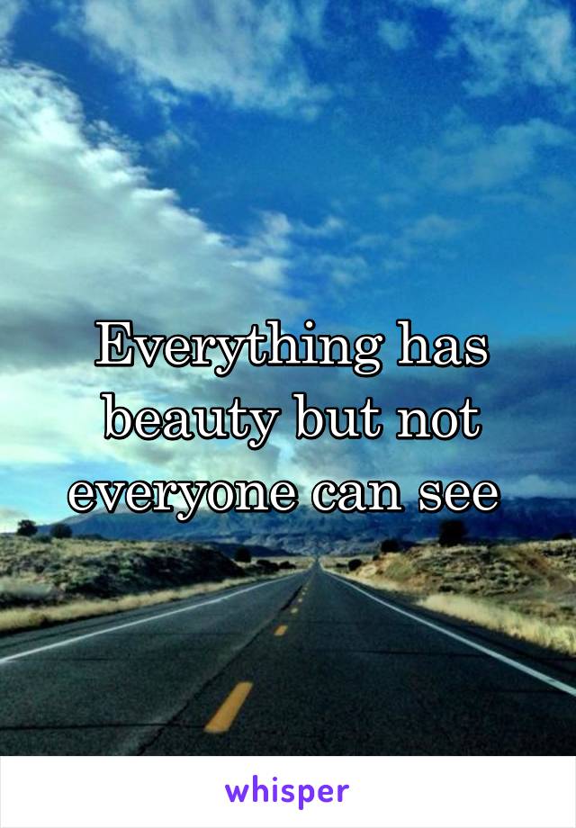 Everything has beauty but not everyone can see 