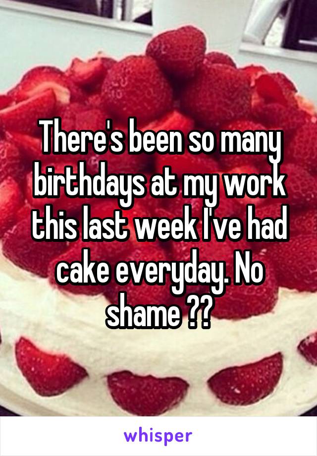 There's been so many birthdays at my work this last week I've had cake everyday. No shame 🍰🍰