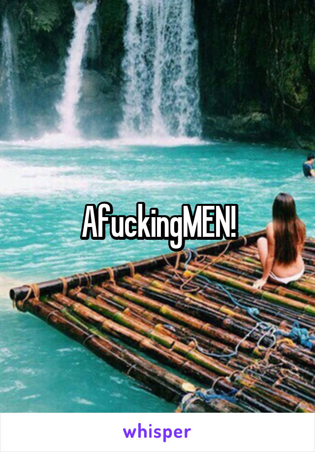 AfuckingMEN!