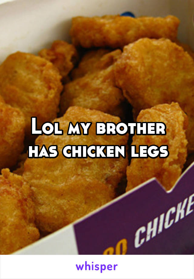 Lol my brother has chicken legs