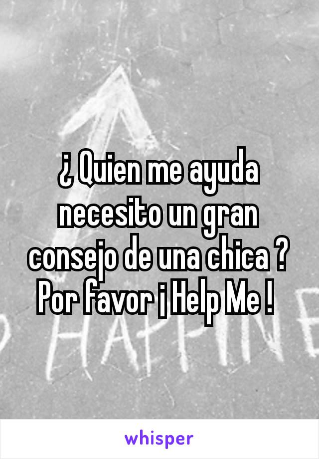 ¿ Quien me ayuda necesito un gran consejo de una chica ?  Por favor ¡ Help Me ! 