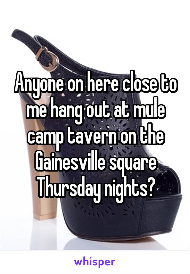 Anyone on here close to me hang out at mule camp tavern on the Gainesville square Thursday nights?