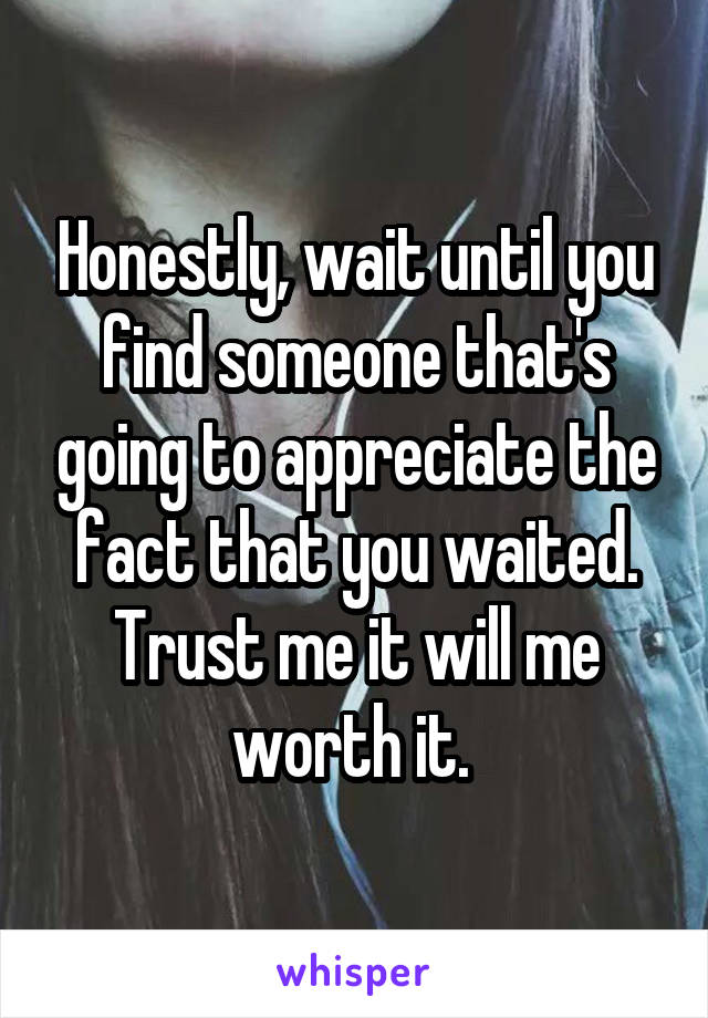 Honestly, wait until you find someone that's going to appreciate the fact that you waited.
Trust me it will me worth it. 