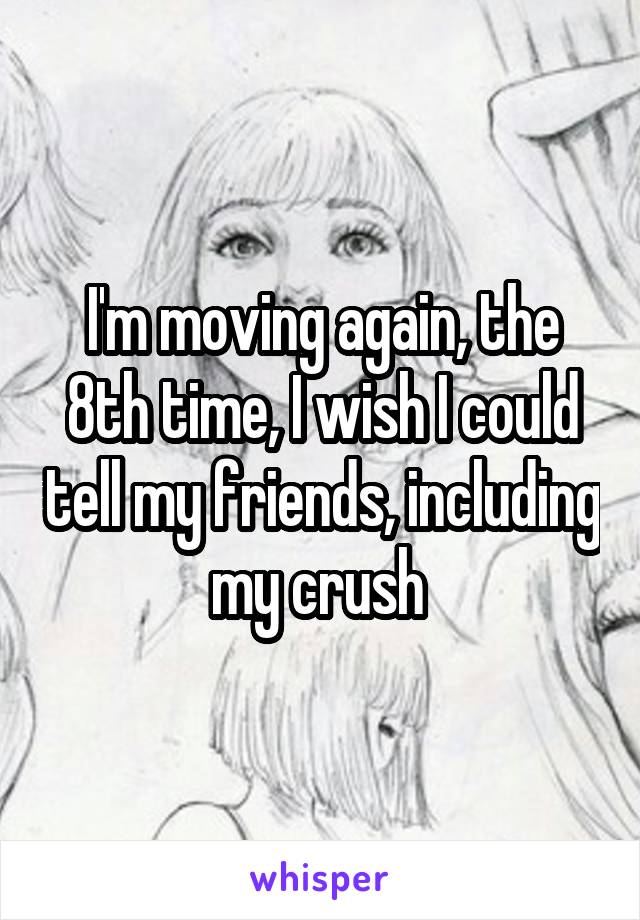 I'm moving again, the 8th time, I wish I could tell my friends, including my crush 