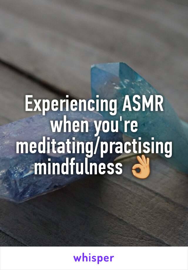 Experiencing ASMR when you're meditating/practising mindfulness 👌