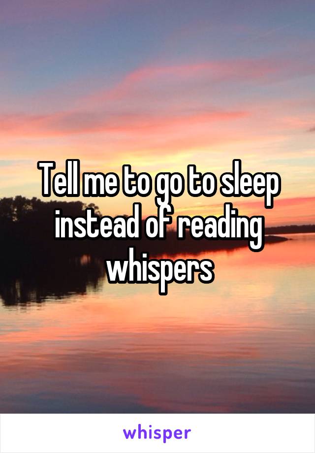 Tell me to go to sleep instead of reading whispers