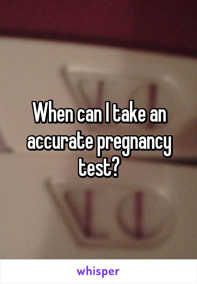When can I take an accurate pregnancy test?
