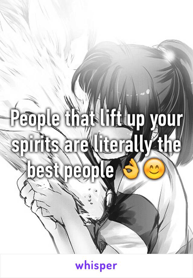 People that lift up your spirits are literally the best people 👌😊