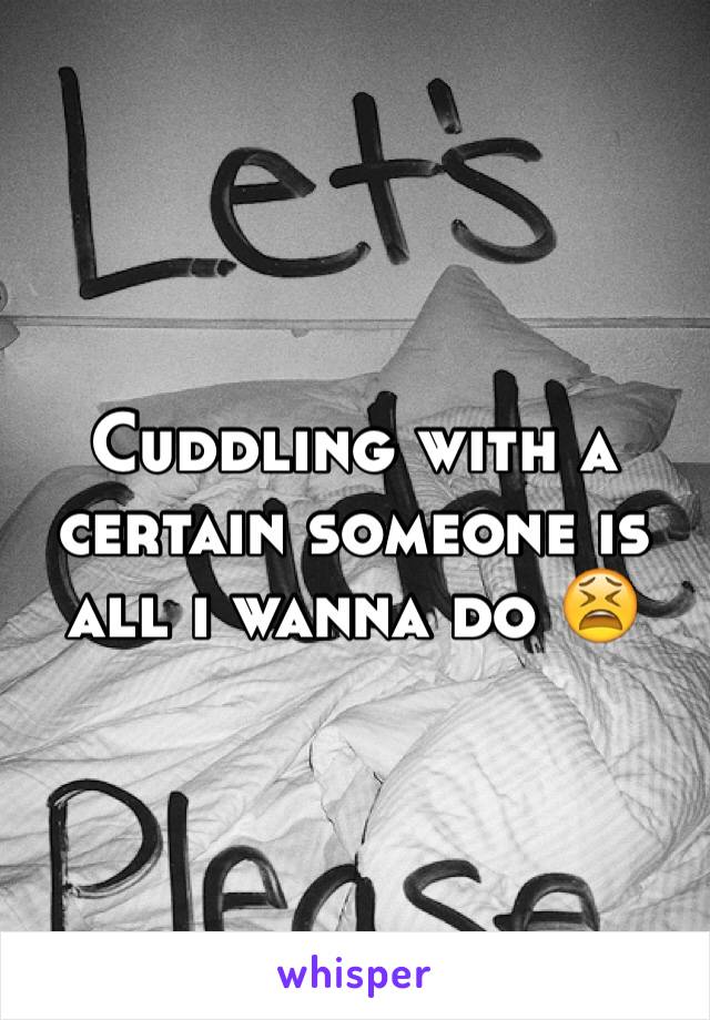 Cuddling with a certain someone is all i wanna do ðŸ˜«