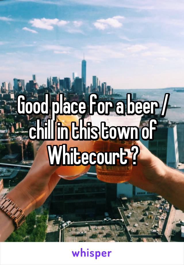 Good place for a beer / chill in this town of Whitecourt ?