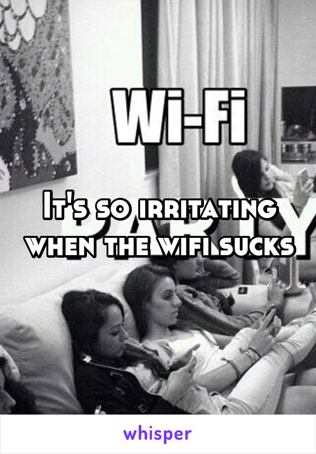 It's so irritating when the wifi sucks