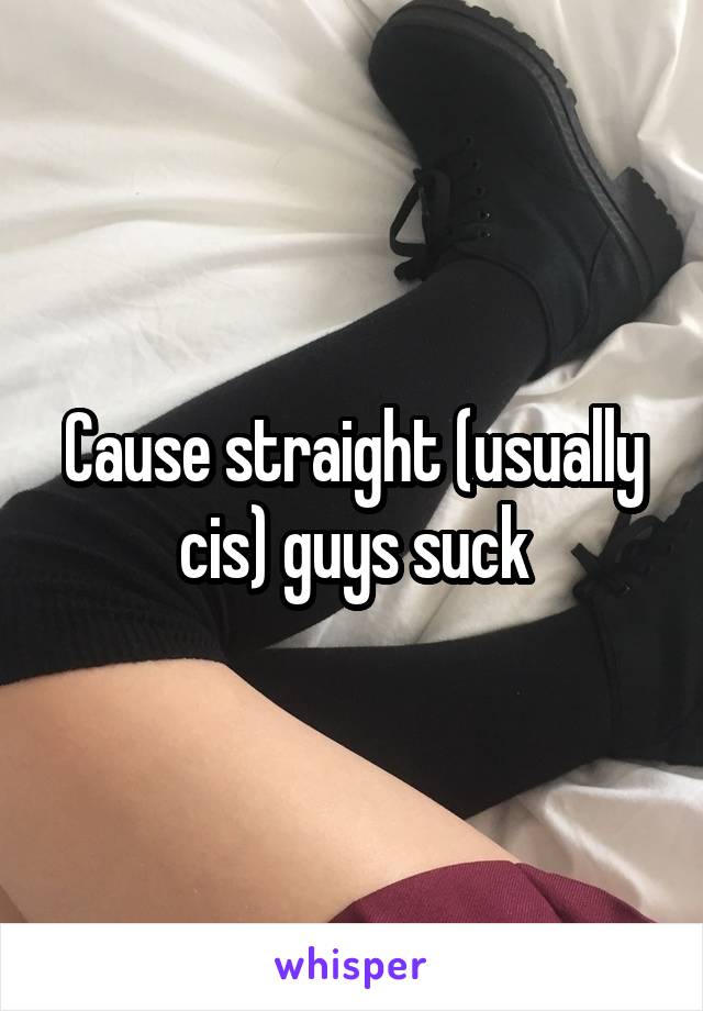 Cause straight (usually cis) guys suck