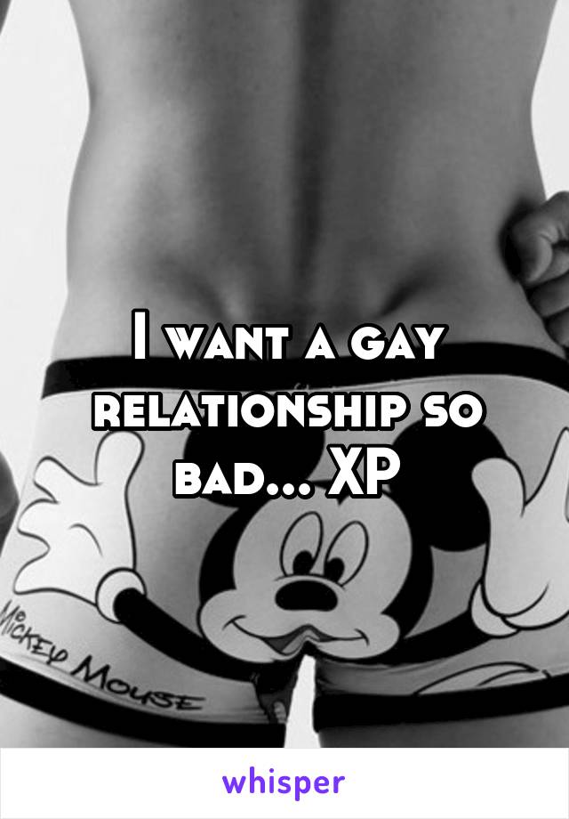 I want a gay relationship so bad... XP