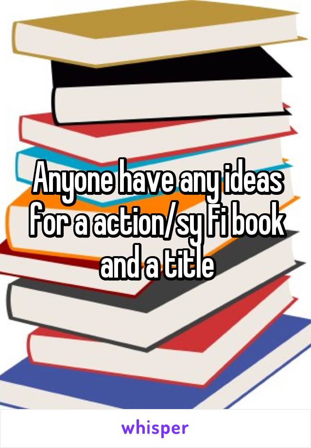 Anyone have any ideas for a action/sy Fi book and a title