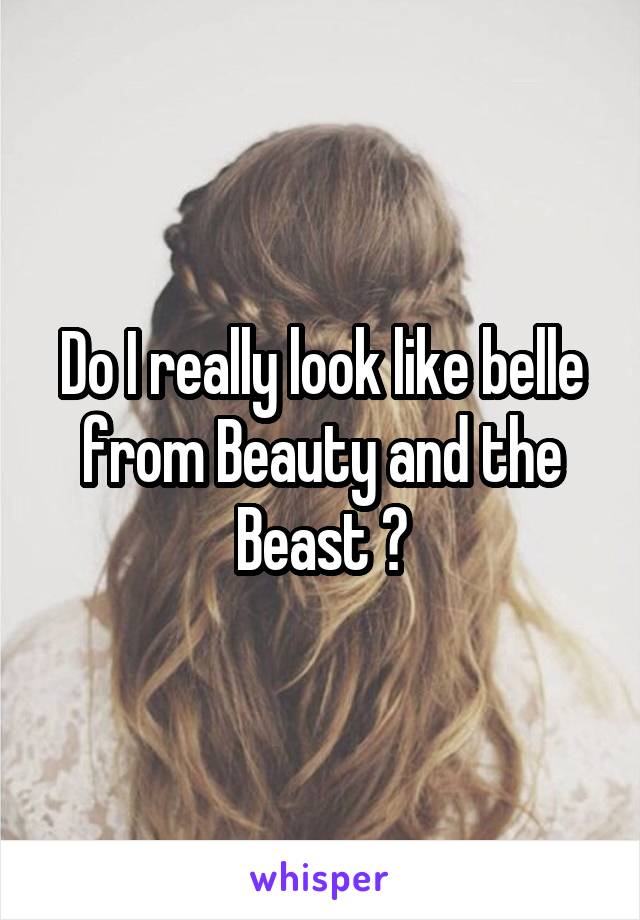 Do I really look like belle from Beauty and the Beast ?