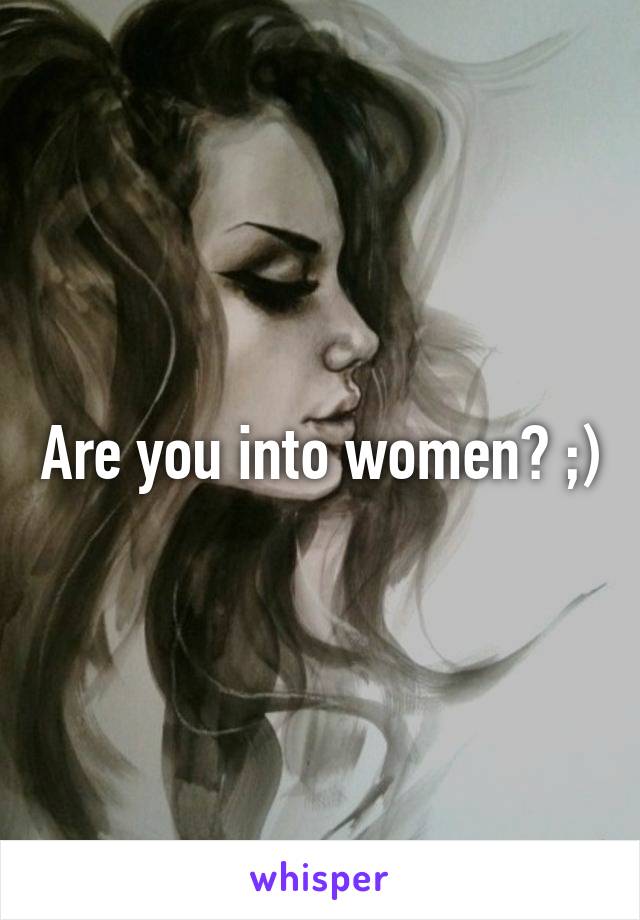 Are you into women? ;)