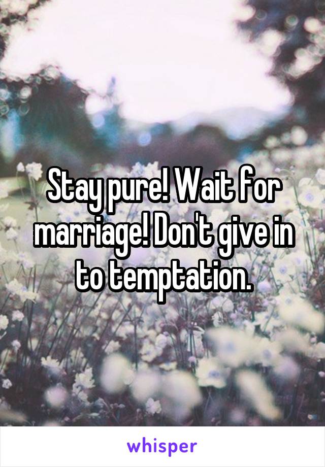 Stay pure! Wait for marriage! Don't give in to temptation.