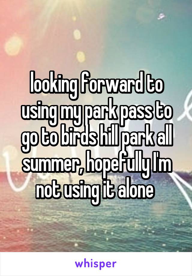 looking forward to using my park pass to go to birds hill park all summer, hopefully I'm not using it alone 