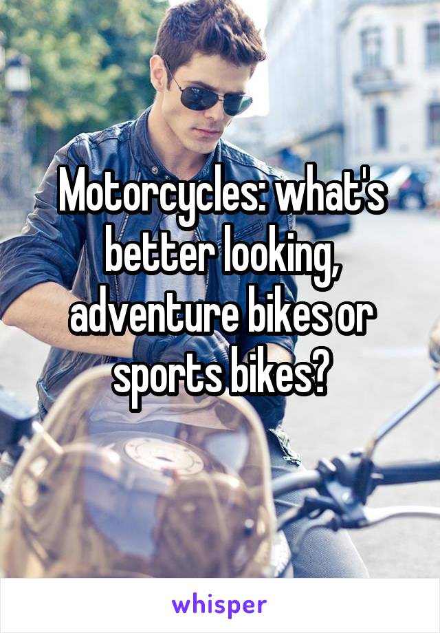 Motorcycles: what's better looking, adventure bikes or sports bikes?
