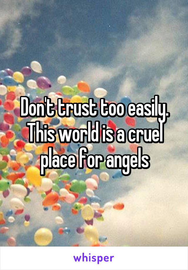 Don't trust too easily. This world is a cruel place for angels