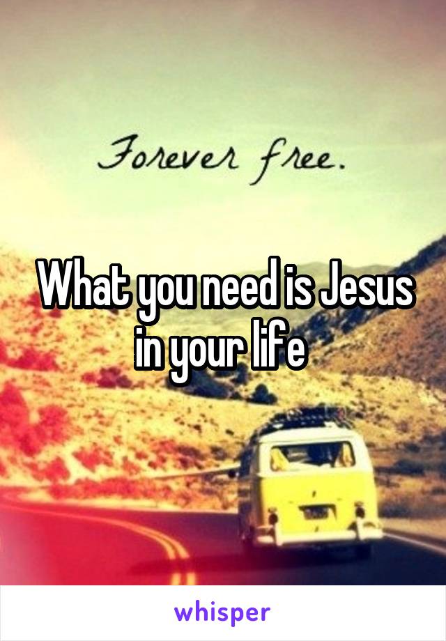 What you need is Jesus in your life 