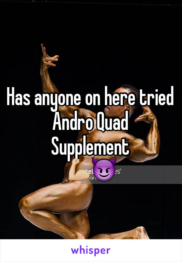 Has anyone on here tried  Andro Quad 
Supplement
💪🏼😈