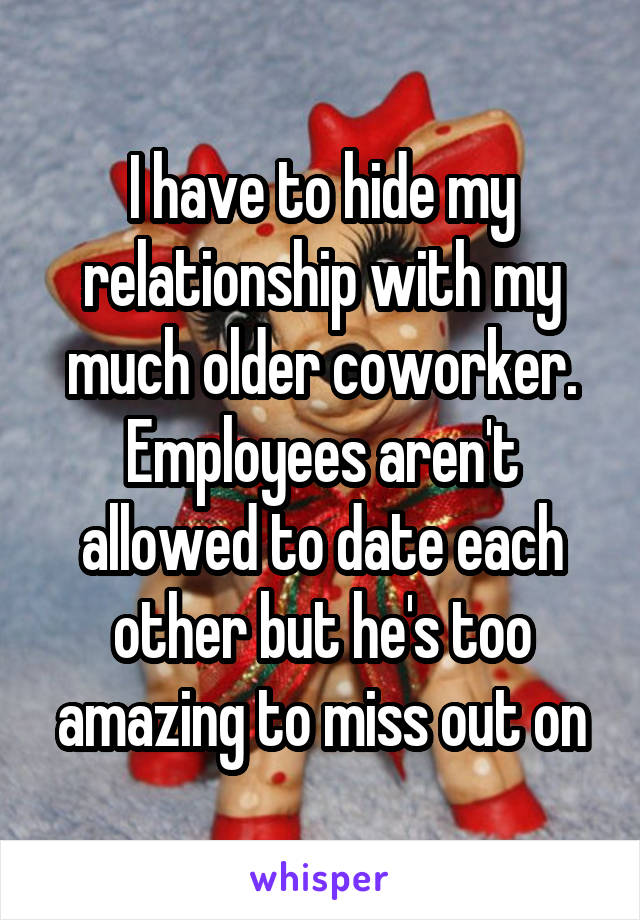 I have to hide my relationship with my much older coworker. Employees aren't allowed to date each other but he's too amazing to miss out on