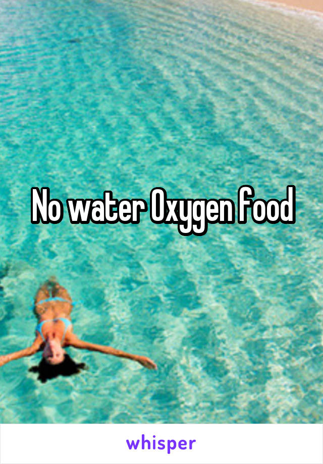 No water Oxygen food
