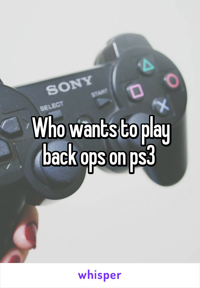 Who wants to play back ops on ps3 