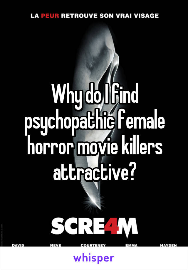 Why do I find psychopathic female horror movie killers attractive?